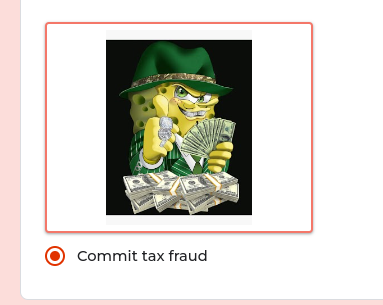 a selectable option on google forms. the option has an image of a ganster looking spongebob holding some bands (slang for the moneys) and the caption for the image says commit tax fraud.